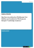 Cover: Big Data im politischen Wahlkampf. Der Einfluss personalisierter Werbung am Beispiel "Cambridge Analytica" - GRIN Verlag