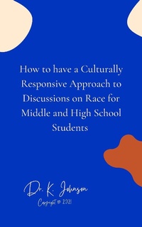 Enlarge image Cover: How to have a Culturally Responsive Approach to Discussions on Race for Middle and High School Students - Dr. K. Johnson