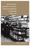 Cover: The Places of Modernity in Early Mexican American Literature, 1848-1948 - University of Nebraska Press