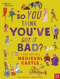 Cover: British Museum: So You Think You've Got It Bad? A Kid's Life in a Medieval Castle - Nosy Crow Ltd
