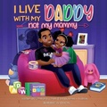 Cover: I Live With My Daddy Not My Mommy - J & W Creative Press LLC