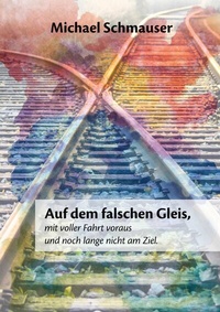 Abbildung von: Auf dem falschen Gleis, mit voller Fahrt voraus und noch lange nicht am Ziel - Books on Demand