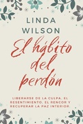 Cover: El H&aacute;bito Del Perd&oacute;n: Liberarse De La Culpa, El Resentimiento, El Rencor Y Recuperar La Paz Interior - Linda Wilson