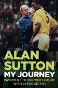 Cover: Alan Sutton. My Journey from Pavement to Premier League with Leeds United - JMD Media