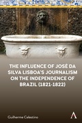 Cover: The Influence of Jose da Silva Lisboa's Journalism on the Independence of Brazil (1821-1822) - Anthem Press