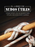 Cover: El Libro de Nudos &Uacute;tiles: C&oacute;mo Atar los 25 Nudos M&aacute;s &Uacute;tiles Hechos con Cuerda (Escape, Evasi&oacute;n y Supervivencia) - Escape, Evasi&oacute;n y Supervivencia