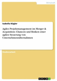 Abbildung von: Agiles Projektmanagement im Merger & Acquisition. Chancen und Risiken einer agilen Steuerung von Unternehmensübernahmen - GRIN Verlag