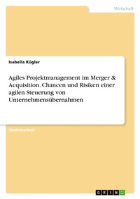 Abbildung von: Agiles Projektmanagement im Merger & Acquisition. Chancen und Risiken einer agilen Steuerung von Unternehmensuebernahmen - GRIN Verlag