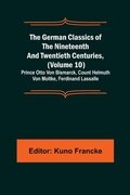 Cover: The German Classics of the Nineteenth and Twentieth Centuries, (Volume 10); Prince Otto Von Bismarck, Count Helmuth Von Moltke, Ferdinand Lassalle - ALPHA EDITION