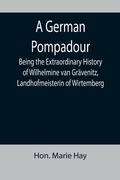 Cover: A German Pompadour; Being the Extraordinary History of Wilhelmine van Graevenitz, Landhofmeisterin of Wirtemberg - ALPHA EDITION