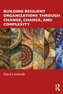 Cover: Building Resilient Organizations through Change, Chance, and Complexity - Routledge