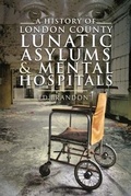 Cover: A History of London County Lunatic Asylums & Mental Hospitals - Pen & Sword History