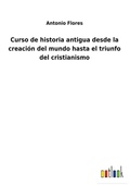 Cover: Curso de historia antigua desde la creacion del mundo hasta el triunfo del cristianismo - Outlook Verlag