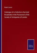 Cover: Catalogue of a Collection of printed Broadsides in the Possession of the Society of Antiquaries of London - Salzwasser-Verlag
