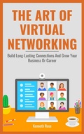 Cover: The Art Of Virtual Networking - Build Long Lasting Connections And Grow Your Business Or Career - Royce Publishing