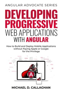 Enlarge image Cover: Developing Progressive Web Applications with Angular: How to Build and Deploy Mobile Applications without Paying Apple or Google for the Privilege - Michael Callaghan