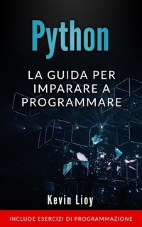 Enlarge image Cover: Python: La Guida Per Imparare a Programmare. Include Esercizi di Programmazione. (Programmazione per Principianti, #1) - Kevin Lioy