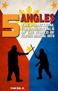 Cover: 5 Angles: The Practical Fundamentals of the World of Filipino Martial Arts of Escrima, Arnis, & Kali - Illiknives LLC