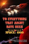 Cover: To Everything That Might Have Been: The Lost Universes of Space: 1999 - Telos Publishing Ltd