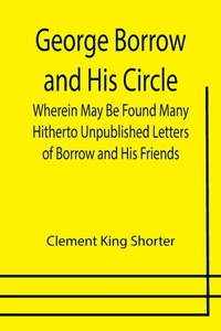Enlarge image Cover: George Borrow and His Circle; Wherein May Be Found Many Hitherto Unpublished Letters of Borrow and His Friends - ALPHA EDITION