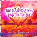 Cover: The Flamingos Who Painted The Sky 2022 - Ventorros Press Limited