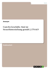 Abbildung von: Cum-Ex-Geschaefte. Sind sie Steuerhinterziehung gemaess ? 370 AO? - GRIN Verlag