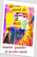 Cover: Ab durch die Mitte Fr&auml;nkische Geschichten die das Leben schreibt - epubli