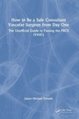 Cover: How to be a Safe Consultant Vascular Surgeon from Day One - CRC Press
