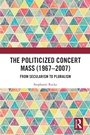 Cover: The Politicized Concert Mass (1967-2007) - Routledge