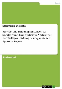 Abbildung von: Service- und Beratungsleistungen für Sportvereine. Eine qualitative Analyse zur nachhaltigen Stärkung des organisierten Sports in Bayern - GRIN Verlag