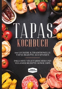 Abbildung von: Tapas Kochbuch: 100 leckere & traditionelle Tapas Rezepte aus Spanien - Inklusive vegetarischer und veganer Rezepte sowie Dips - Books on Demand