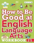 Cover: How to Be Good at English Language Arts Workbook, Grades 2-5 - DK Children