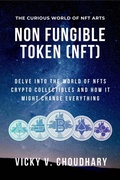 Cover: Non Fungible Token (NFT): Delve Into the World of NFTs Crypto Collectibles and How It Might Change Everything? - Vicky V. Choudhary