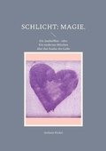 Cover: Schlicht: Magie. - Schlicht: Liebe. Philosophische Auseinandersetzungen mit Kultur, Traditionen und Werten.