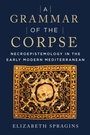Cover: A Grammar of the Corpse - Fordham University Press