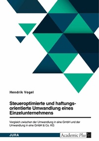 Abbildung von: Steueroptimierte und haftungsorientierte Umwandlung eines Einzelunternehmens. Vergleich zwischen der Umwandlung in eine GmbH und der Umwandlung in eine GmbH & Co. KG - GRIN Verlag