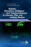 Cover: Roboter, K&uuml;nstliche Intelligenz und Transhumanismus in Literatur, Film und anderen Medien - Universit&auml;tsverlag Winter
