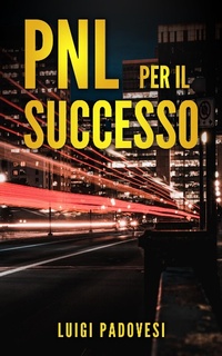 Enlarge image Cover: PNL Per il Successo: Riprogramma i tuoi Paradigmi e il tuo Subconscio con la Programmazione Neurolinguistica - Luigi Padovesi