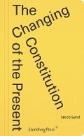 Cover: The Changing Constitution of the Present - Sternberg Press