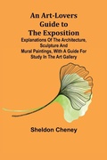 Cover: An Art-Lovers Guide to the Exposition; Explanations of the Architecture, Sculpture and Mural Paintings, With a Guide for Study in the Art Gallery - ALPHA EDITION