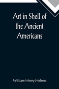 Cover: Art in Shell of the Ancient Americans; Second annual report of the Bureau of Ethnology to the Secretary of the Smithsonian Institution, 1880-81, pages 179-306 - ALPHA EDITION