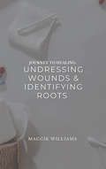 Cover: Journey to Healing: Undressing Wounds & Identifying Roots - Maggie Williams