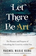 Cover: Let There Be Art - The Pleasure and Purpose of Unleashing the Creativity within You - Revell, a division of Baker Publishing Group
