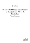 Cover: Documents Officiels recuellis dans La Secretairerie Privee de Maximilien - Outlook Verlag