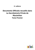 Cover: Documents Officiels recuellis dans La Secretairerie Privee de Maximilien - Outlook Verlag