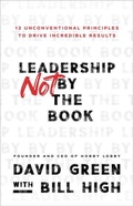 Cover: Leadership Not by the Book - 12 Unconventional Principles to Drive Incredible Results - Baker Books, a division of Baker Publishing Group