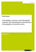 Cover: Orthographe ancienne und orthographe moderne. Die Entstehung der franzoesischen Orthographie im Seizieme siecle - GRIN Verlag