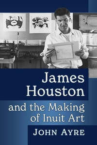 Enlarge image Cover: James Houston and the Making of Inuit Art - McFarland & Co Inc