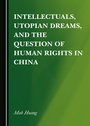 Cover: Intellectuals, Utopian Dreams, and the Question of Human Rights in China - Cambridge Scholars Publishing