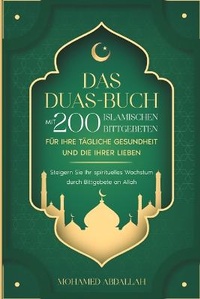 Abbildung von: Das Duas-Buch Mit 200 Islamischen Bittgebeten Fuer Ihre Taegliche Gesundheit Und Die Ihrer Lieben - Top Notch International LTD